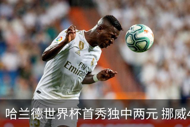 哈兰德世界杯首秀独中两元 挪威4-1战胜伊拉克