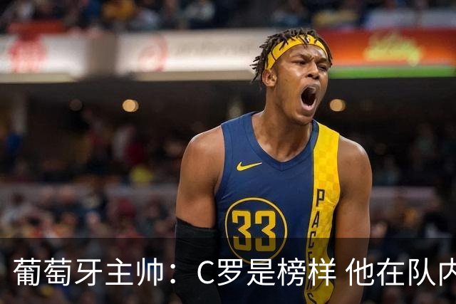 葡萄牙主帅：C罗是榜样 他在队内的重要性像是他首次参加世界杯